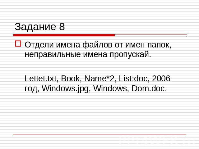 Задание 8 Отдели имена файлов от имен папок, неправильные имена пропускай.Lettet.txt, Book, Name*2, List:doc, 2006 год, Windows.jpg, Windows, Dom.doc.