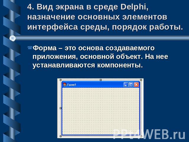 4. Вид экрана в среде Delphi, назначение основных элементов интерфейса среды, порядок работы. Форма – это основа создаваемого приложения, основной объект. На нее устанавливаются компоненты.
