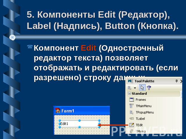 5. Компоненты Edit (Редактор), Label (Надпись), Button (Кнопка). Компонент Edit (Однострочный редактор текста) позволяет отображать и редактировать (если разрешено) строку данных.