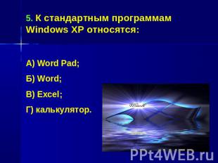 5. К стандартным программам Windows XP относятся:А) Word Pad;Б) Word;В) Excel;Г)