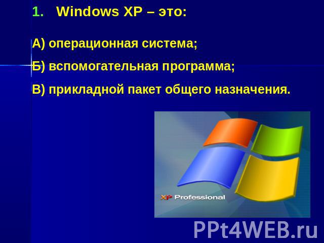 Windows XP – это:А) операционная система;Б) вспомогательная программа;В) прикладной пакет общего назначения.