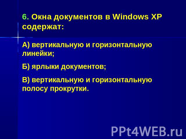6. Окна документов в Windows XP содержат:А) вертикальную и горизонтальную линейки;Б) ярлыки документов;В) вертикальную и горизонтальную полосу прокрутки.