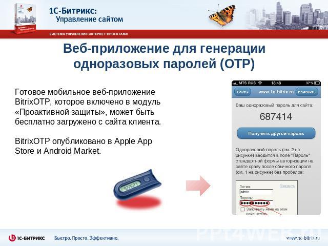 Веб-приложение для генерацииодноразовых паролей (OTP) Готовое мобильное веб-приложение BitrixOTP, которое включено в модуль «Проактивной защиты», может быть бесплатно загружено с сайта клиента.BitrixOTP опубликовано в Apple App Store и Android Market.