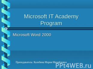 Microsoft IT Academy Program Microsoft Word 2000 Преподаватель: Калебина Мария М