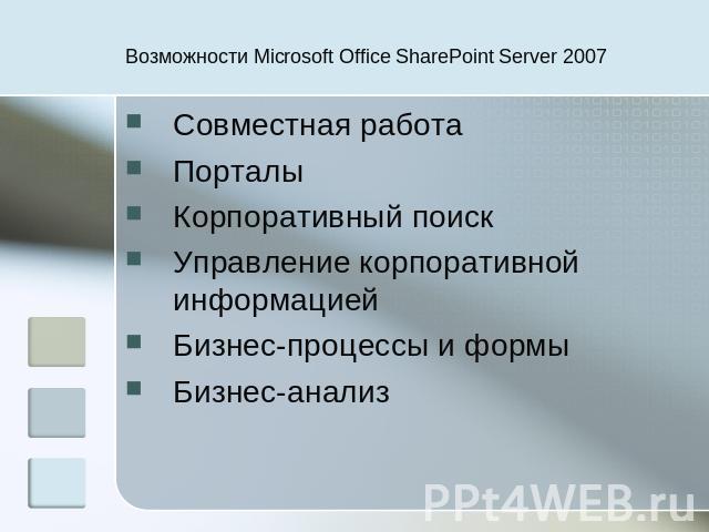 Возможности Microsoft Office SharePoint Server 2007 Совместная работаПорталы Корпоративный поиск Управление корпоративной информацией Бизнес-процессы и формы Бизнес-анализ