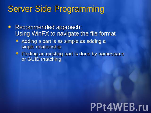 Server Side Programming Recommended approach: Using WinFX to navigate the file formatAdding a part is as simple as adding a single relationshipFinding an existing part is done by namespace or GUID matching