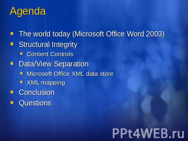 Agenda The world today (Microsoft Office Word 2003)Structural IntegrityContent ControlsData/View SeparationMicrosoft Office XML data storeXML mappingConclusionQuestions