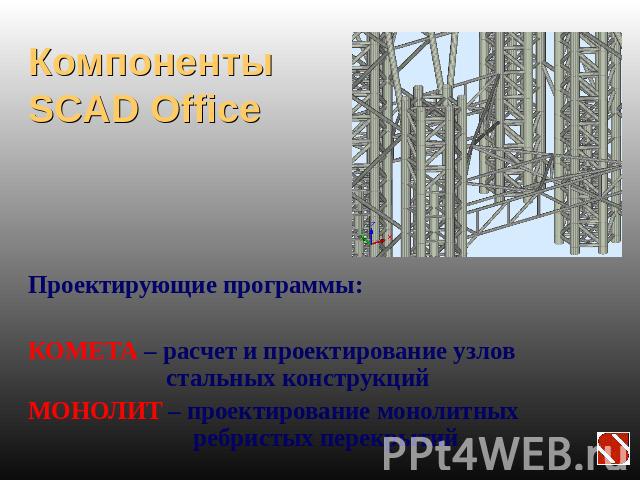 Компоненты SCAD Office Проектирующие программы:КОМЕТА – расчет и проектирование узлов стальных конструкцийМОНОЛИТ – проектирование монолитных ребристых перекрытий