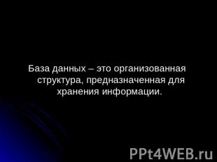 База данных – это организованная структура, предназначенная для хранения информа