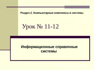 Раздел 2. Компьютерные комплексы и системы Урок № 11-12 Информационные справочны