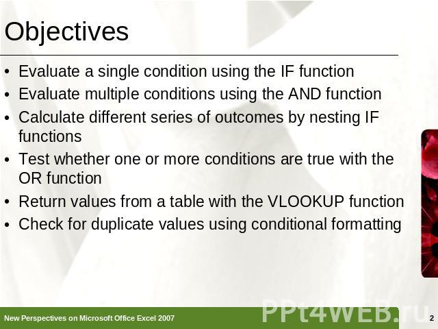 Objectives Evaluate a single condition using the IF functionEvaluate multiple conditions using the AND functionCalculate different series of outcomes by nesting IF functionsTest whether one or more conditions are true with the OR functionReturn valu…