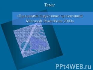 Тема: «Программа подготовки презентаций Microsoft PowerPoint 2003»