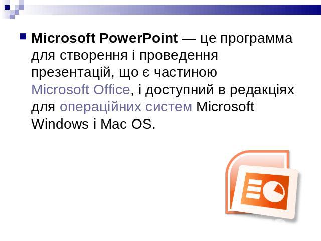 Microsoft PowerPoint — це программа для створення і проведення презентацій, що є частиною Microsoft Office, і доступний в редакціях для операційних систем Microsoft Windows і Mac OS.