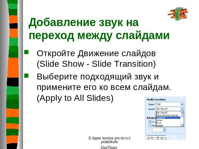 Добавление звук на переход между слайдами Откройте Движение слайдов (Slide Show - Slide Transition)Выберите подходящий звук и примените его ко всем слайдам. (Apply to All Slides)