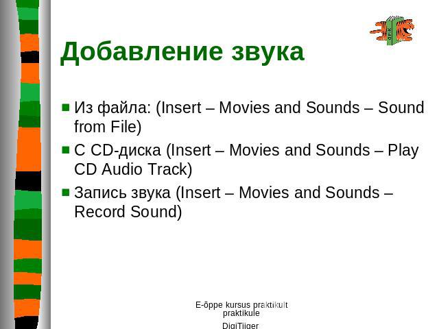 Добавление звука Из файла: (Insert – Movies and Sounds – Sound from File)С CD-диска (Insert – Movies and Sounds – Play CD Audio Track)Запись звука (Insert – Movies and Sounds – Record Sound)
