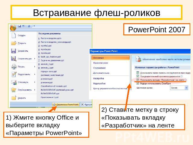 Встраивание флеш-роликов PowerPoint 20071) Жмите кнопку Office и выберите вкладку «Параметры PowerPoint»2) Ставите метку в строку «Показывать вкладку «Разработчик» на ленте