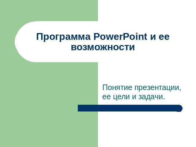 Программа PowerPoint и ее возможности Понятие презентации, ее цели и задачи.
