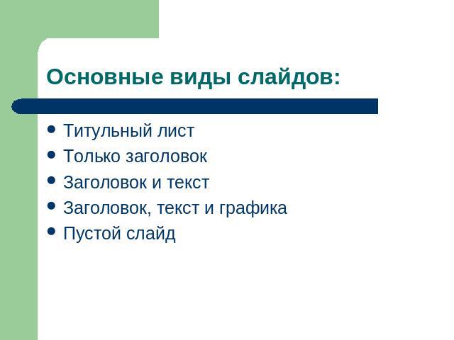 Основные виды слайдов: Титульный листТолько заголовокЗаголовок и текстЗаголовок, текст и графикаПустой слайд