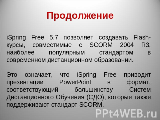 Продолжение iSpring Free 5.7 позволяет создавать Flash-курсы, совместимые с SCORM 2004 R3, наиболее популярным стандартом в современном дистанционном образовании. Это означает, что iSpring Free приводит презентации PowerPoint в формат, соответствующ…