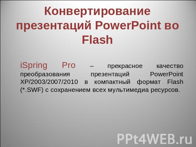 Конвертирование презентаций PowerPoint во Flash iSpring Pro – прекрасное качество преобразования презентаций PowerPoint XP/2003/2007/2010 в компактный формат Flash (*.SWF) с сохранением всех мультимедиа ресурсов.