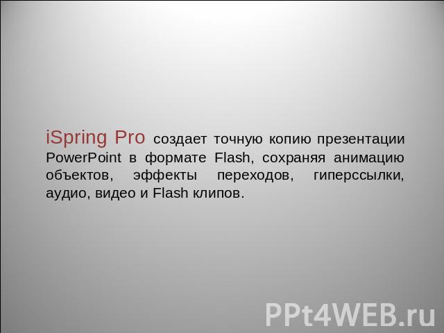iSpring Pro создает точную копию презентации PowerPoint в формате Flash, сохраняя анимацию объектов, эффекты переходов, гиперссылки, аудио, видео и Flash клипов.