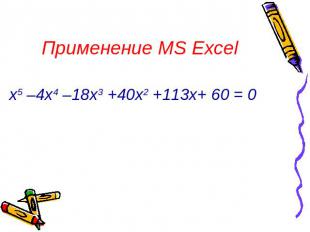 Применение MS Excel х5 –4х4 –18х3 +40х2 +113х+ 60 = 0