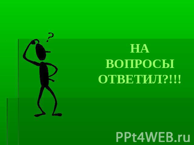 НА ВОПРОСЫ ОТВЕТИЛ?!!!