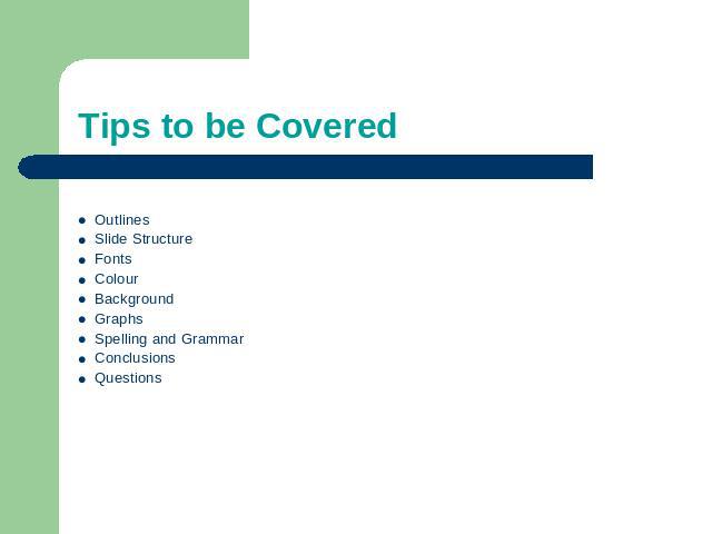 Tips to be Covered OutlinesSlide StructureFontsColourBackgroundGraphsSpelling and GrammarConclusionsQuestions