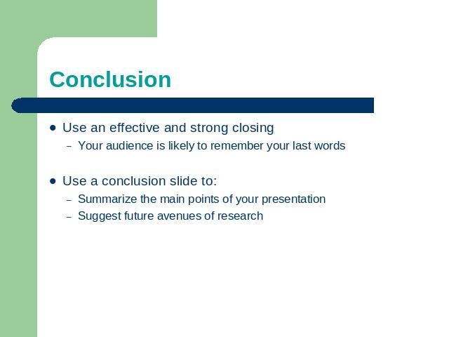 Conclusion Use an effective and strong closingYour audience is likely to remember your last wordsUse a conclusion slide to:Summarize the main points of your presentationSuggest future avenues of research