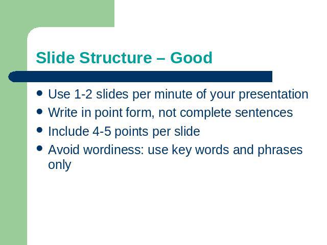 Slide Structure – Good Use 1-2 slides per minute of your presentationWrite in point form, not complete sentencesInclude 4-5 points per slideAvoid wordiness: use key words and phrases only