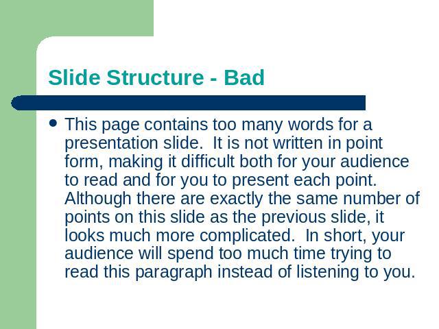 Slide Structure - Bad This page contains too many words for a presentation slide. It is not written in point form, making it difficult both for your audience to read and for you to present each point. Although there are exactly the same number of po…