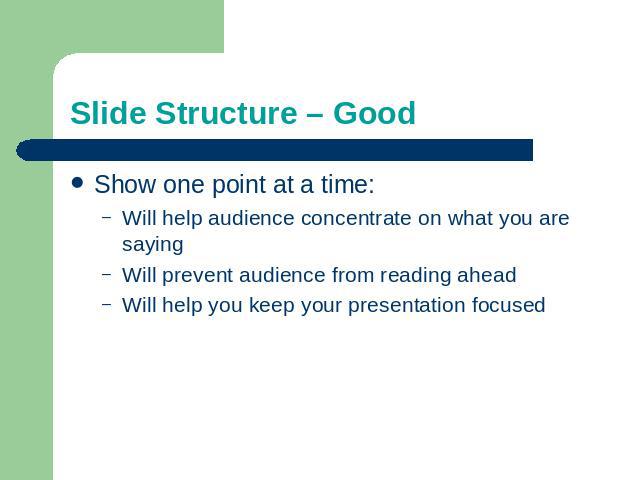 Slide Structure – Good Show one point at a time:Will help audience concentrate on what you are sayingWill prevent audience from reading aheadWill help you keep your presentation focused