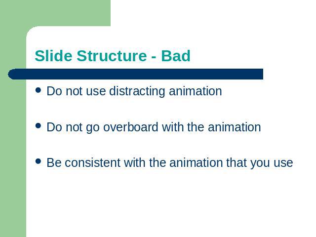 Slide Structure - Bad Do not use distracting animationDo not go overboard with the animationBe consistent with the animation that you use