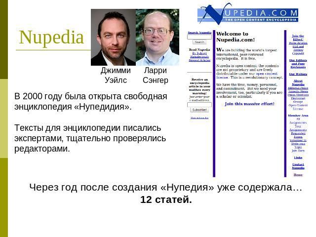 Nupedia В 2000 году была открыта свободная энциклопедия «Нупедидия».Тексты для энциклопедии писались экспертами, тщательно проверялись редакторами.