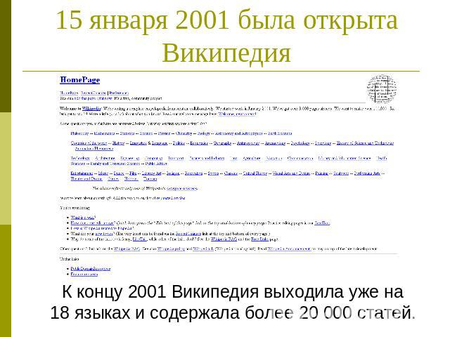 15 января 2001 была открыта Википедия К концу 2001 Википедия выходила уже на18 языках и содержала более 20 000 статей.