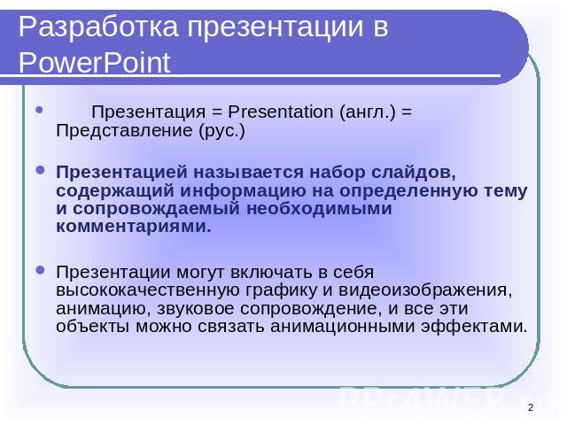 Разработка презентации в PowerPoint Презентация = Presentation (англ.) = Представление (рус.)Презентацией называется набор слайдов, содержащий информацию на определенную тему и сопровождаемый необходимыми комментариями. Презентации могут включать в …