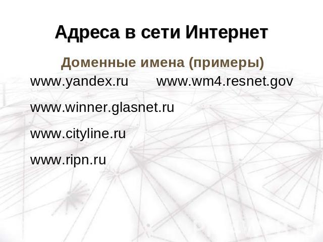 Адреса в сети Интернет Доменные имена (примеры)www.yandex.ru www.wm4.resnet.govwww.winner.glasnet.ruwww.cityline.ruwww.ripn.ru