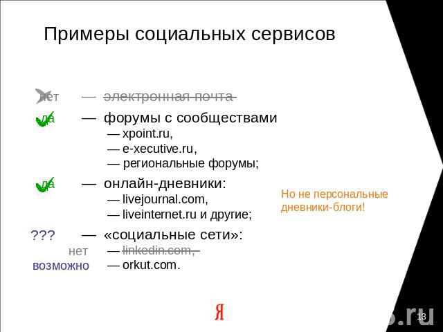 Примеры социальных сервисов — электронная почта— форумы с сообществами — xpoint.ru, — e-xecutive.ru, — региональные форумы;— онлайн-дневники: — livejournal.com, — liveinternet.ru и другие;— «социальные сети»: — linkedin.com, — orkut.com.Но не персон…