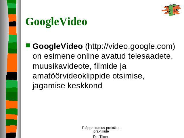 GoogleVideo GoogleVideo (http://video.google.com) on esimene online avatud telesaadete, muusikavideote, filmide ja amatöörvideoklippide otsimise, jagamise keskkond