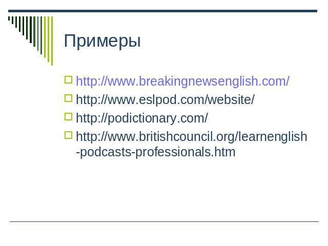Примеры http://www.breakingnewsenglish.com/http://www.eslpod.com/website/ http://podictionary.com/ http://www.britishcouncil.org/learnenglish-podcasts-professionals.htm