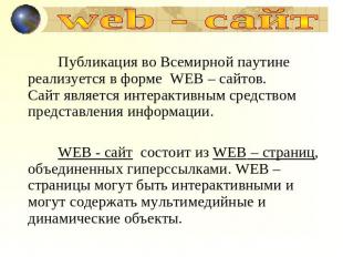 web - сайт Публикация во Всемирной паутине реализуется в форме WEB – сайтов.Сайт