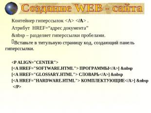 Создание WEB - сайта Контейнер гиперссылок   .Атрибут HREF=“адрес документа”&nbs