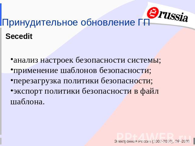 Принудительное обновление ГП Seceditанализ настроек безопасности системы;применение шаблонов безопасности;перезагрузка политики безопасности;экспорт политики безопасности в файл шаблона.