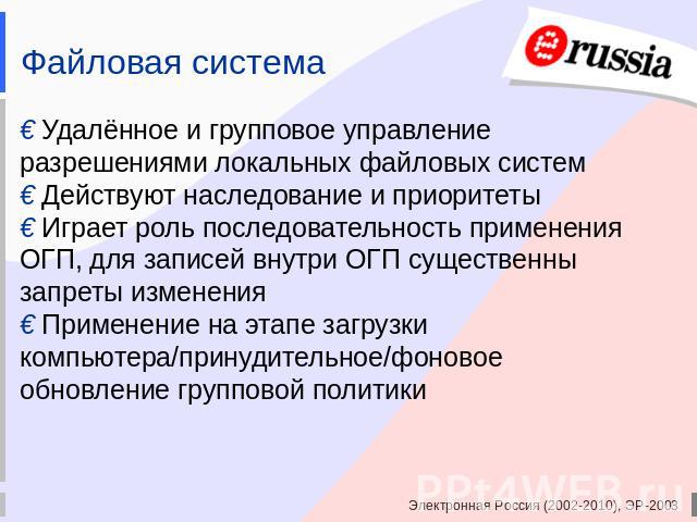 Файловая система € Удалённое и групповое управление разрешениями локальных файловых систем€ Действуют наследование и приоритеты€ Играет роль последовательность применения ОГП, для записей внутри ОГП существенны запреты изменения€ Применение на этапе…