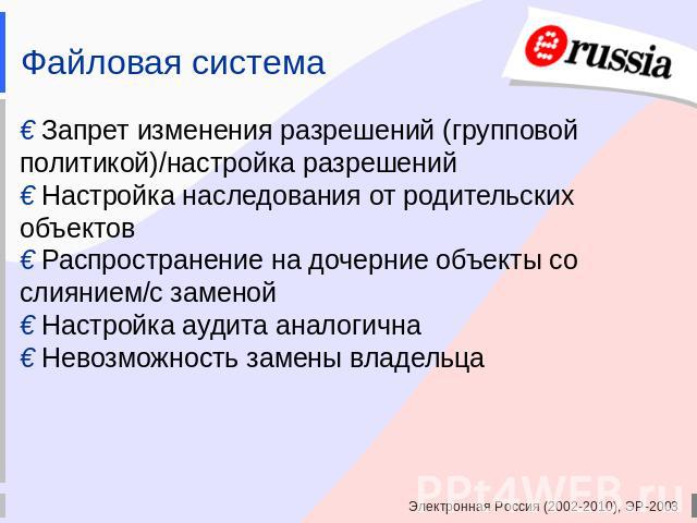 Файловая система € Запрет изменения разрешений (групповой политикой)/настройка разрешений € Настройка наследования от родительских объектов€ Распространение на дочерние объекты со слиянием/с заменой€ Настройка аудита аналогична€ Невозможность замены…