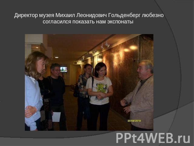 Директор музея Михаил Леонидович Гольденберг любезно согласился показать нам экспонаты