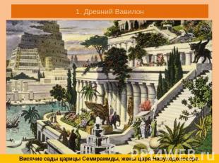 1. Древний Вавилон Висячие сады царицы Семирамиды, жены царя Навуходоносора