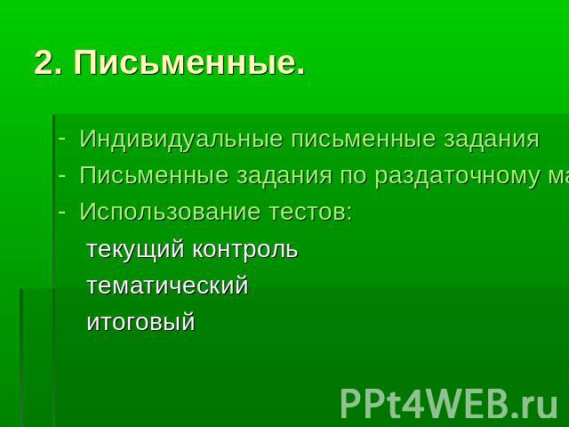 2. Письменные. Индивидуальные письменные заданияПисьменные задания по раздаточному материалуИспользование тестов: текущий контроль тематический итоговый