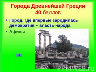 Города Древнейшей Греции40 баллов Город, где впервые зародилась демократия – вла