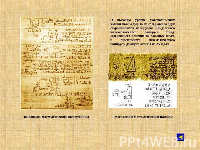 О высоком уровне математических знаний можно судить по содержанию двух сохранившихся папирусов: Лондонского математического папируса Ринд, содержащего решение 80 сложных задач, и Московского математического папируса, дающего ответы на 25 задач. Лонд…